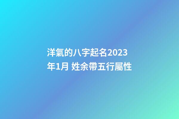 洋氣的八字起名2023年1月 姓余帶五行屬性